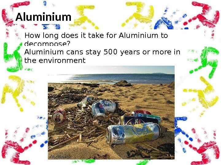 Aluminium How long does it take for Aluminium to decompose? Aluminium cans stay 500